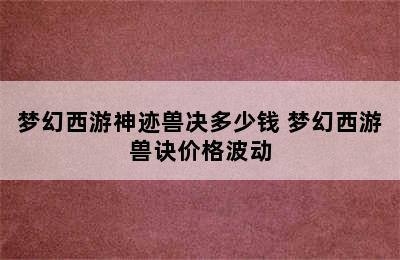 梦幻西游神迹兽决多少钱 梦幻西游兽诀价格波动